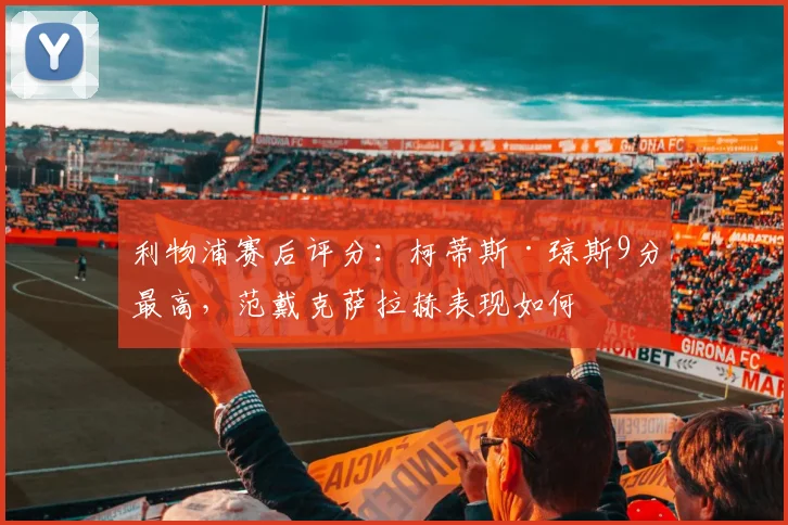 利物浦赛后评分：柯蒂斯·琼斯9分最高，范戴克萨拉赫表现如何