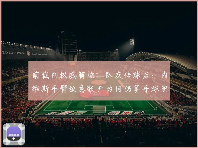 前裁判权威解读：队友传球后，内维斯手臂故意张开为何仍算手球犯规？