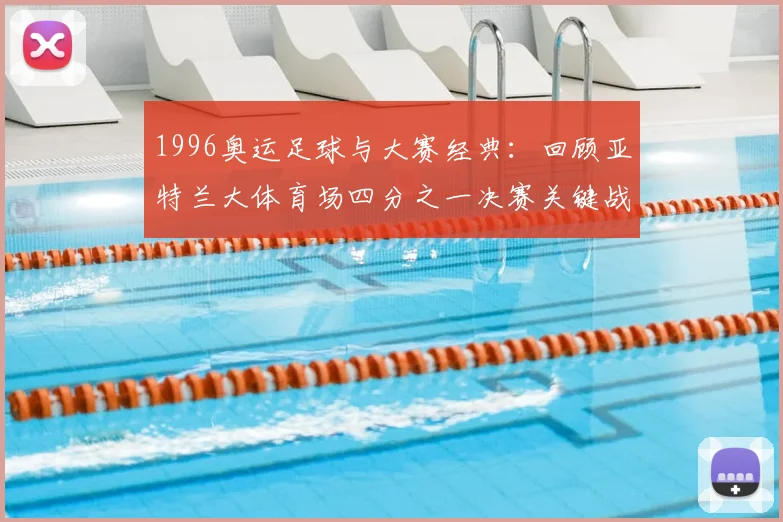 1996奥运足球与大赛经典：回顾亚特兰大体育场四分之一决赛关键战