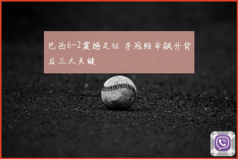 巴西6-2震撼足坛 夺冠赔率飙升背后三大关键