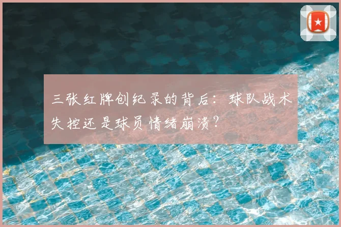 三张红牌创纪录的背后：球队战术失控还是球员情绪崩溃？