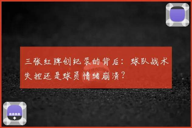三张红牌创纪录的背后：球队战术失控还是球员情绪崩溃？