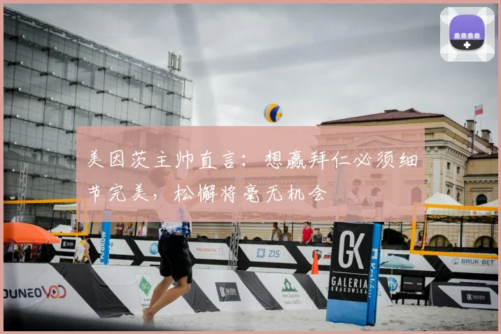 美因茨主帅直言：想赢拜仁必须细节完美，松懈将毫无机会