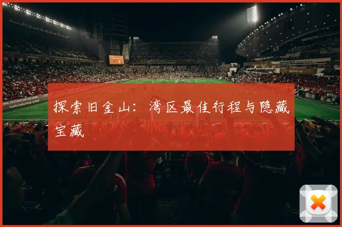 探索旧金山：湾区最佳行程与隐藏宝藏