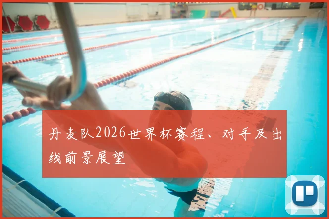 丹麦队2026世界杯赛程、对手及出线前景展望