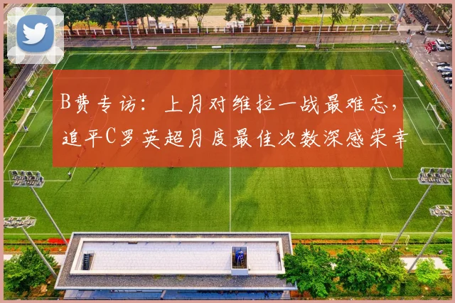 B费专访：上月对维拉一战最难忘，追平C罗英超月度最佳次数深感荣幸