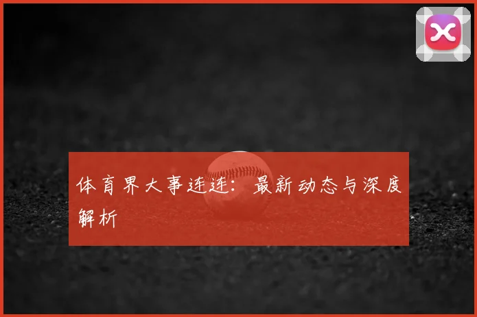 体育界大事连连：最新动态与深度解析