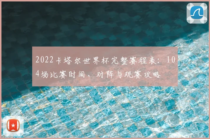 2022卡塔尔世界杯完整赛程表：104场比赛时间、对阵与观赛攻略