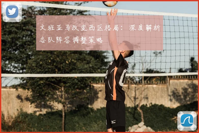 文班亚马改变西区格局:深度解析各队阵容调整策略