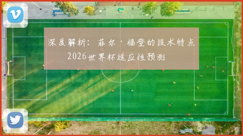 深度解析：菲尔·福登的技术特点与2026世界杯适应性预测