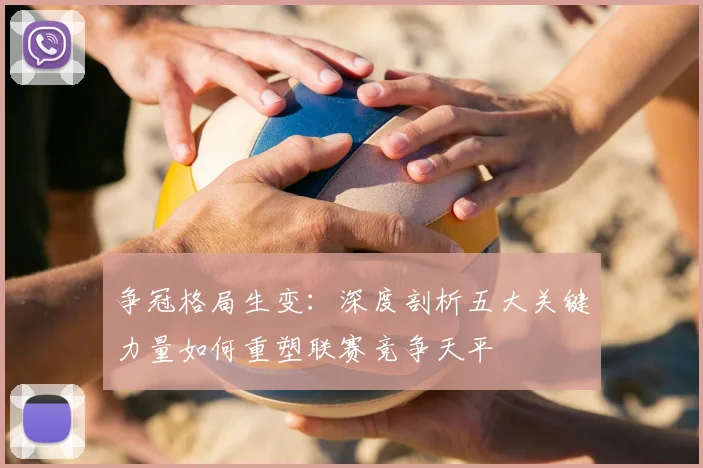 争冠格局生变：深度剖析五大关键力量如何重塑联赛竞争天平