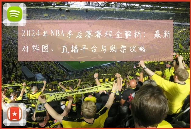 2024年NBA季后赛赛程全解析：最新对阵图、直播平台与购票攻略