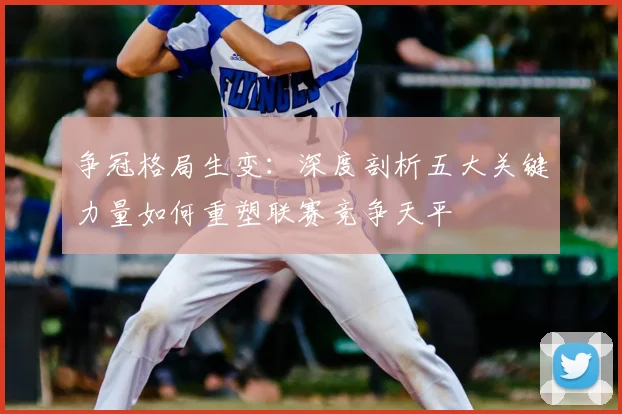 争冠格局生变：深度剖析五大关键力量如何重塑联赛竞争天平