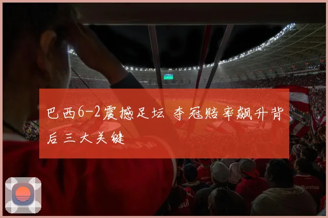 巴西6-2震撼足坛 夺冠赔率飙升背后三大关键