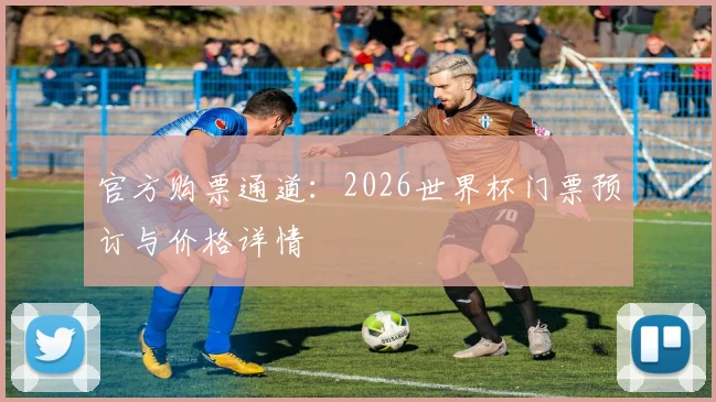 官方购票通道：2026世界杯门票预订与价格详情
